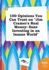 100 Opinions You Can Trust on Jim Cramer's Real Money: Sane Investing in an Insane World