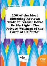 100 of the Most Shocking Reviews Mother Teresa: Come Be My Light: The Private Writings of the Saint of Calcutta