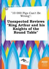 10 000 Pigs Can't Be Wrong: Unexpected Reviews King Arthur and His Knights of the Round Table