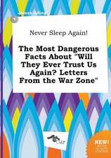 Never Sleep Again! the Most Dangerous Facts about Will They Ever Trust Us Again? Letters from the War Zone