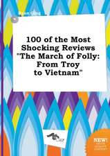 100 of the Most Shocking Reviews the March of Folly: From Troy to Vietnam