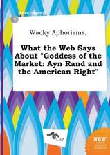 Wacky Aphorisms, What the Web Says about Goddess of the Market: Ayn Rand and the American Right