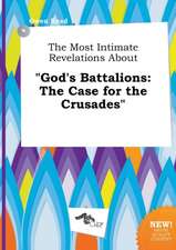 The Most Intimate Revelations about God's Battalions: The Case for the Crusades