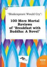 Shakespeare Would Cry: 100 Mere Mortal Reviews of Breakfast with Buddha: A Novel