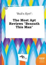 Bull's Eye!: The Most Apt Reviews Beneath This Man