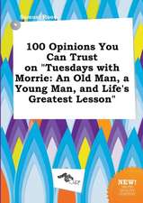 100 Opinions You Can Trust on Tuesdays with Morrie: An Old Man, a Young Man, and Life's Greatest Lesson