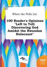 When the Polls Lie: 100 Reader's Opinions Left to Tell: Discovering God Amidst the Rwandan Holocaust