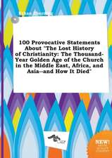 100 Provocative Statements about the Lost History of Christianity: The Thousand-Year Golden Age of the Church in the Middle East, Africa, and Asia--A