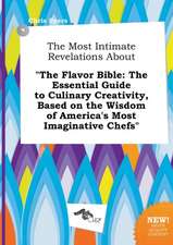 The Most Intimate Revelations about the Flavor Bible: The Essential Guide to Culinary Creativity, Based on the Wisdom of America's Most Imaginative C