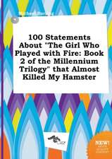 100 Statements about the Girl Who Played with Fire: Book 2 of the Millennium Trilogy That Almost Killed My Hamster