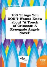 100 Things You Don't Wanna Know about a Touch of Crimson: A Renegade Angels Novel