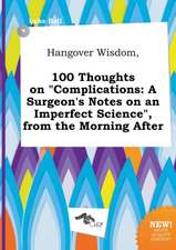 Hangover Wisdom, 100 Thoughts on Complications: A Surgeon's Notes on an Imperfect Science, from the Morning After