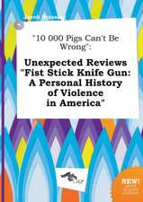 10 000 Pigs Can't Be Wrong: Unexpected Reviews Fist Stick Knife Gun: A Personal History of Violence in America