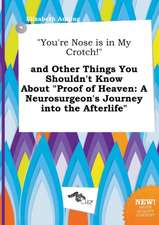 You're Nose Is in My Crotch! and Other Things You Shouldn't Know about Proof of Heaven: A Neurosurgeon's Journey Into the Afterlife