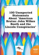 100 Unexpected Statements about American Brutus: John Wilkes Booth and the Lincoln Conspiracies