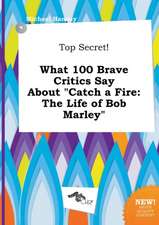 Top Secret! What 100 Brave Critics Say about Catch a Fire: The Life of Bob Marley