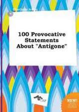 100 Provocative Statements about Antigone