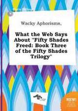 Wacky Aphorisms, What the Web Says about Fifty Shades Freed: Book Three of the Fifty Shades Trilogy