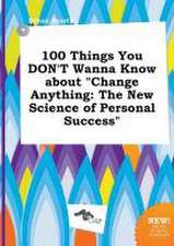 100 Things You Don't Wanna Know about Change Anything: The New Science of Personal Success