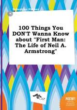 100 Things You Don't Wanna Know about First Man: The Life of Neil A. Armstrong