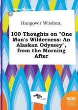 Hangover Wisdom, 100 Thoughts on One Man's Wilderness: An Alaskan Odyssey, from the Morning After