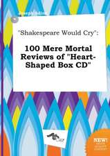 Shakespeare Would Cry: 100 Mere Mortal Reviews of Heart-Shaped Box CD