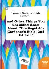 You're Nose Is in My Crotch! and Other Things You Shouldn't Know about the Vegetable Gardener's Bible, 2nd Edition