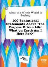 What the Whole World Is Saying: 100 Sensational Statements about the Purpose Driven Life: What on Earth Am I Here For?