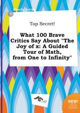 Top Secret! What 100 Brave Critics Say about the Joy of X: A Guided Tour of Math, from One to Infinity