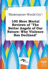 Shakespeare Would Cry: 100 Mere Mortal Reviews of the Better Angels of Our Nature: Why Violence Has Declined