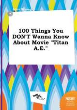 100 Things You Don't Wanna Know about Movie Titan A.E.