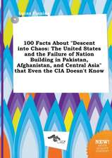 100 Facts about Descent Into Chaos: The United States and the Failure of Nation Building in Pakistan, Afghanistan, and Central Asia That Even the CI