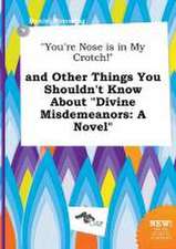 You're Nose Is in My Crotch! and Other Things You Shouldn't Know about Divine Misdemeanors