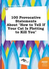 100 Provocative Statements about How to Tell If Your Cat Is Plotting to Kill You