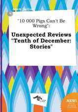 10 000 Pigs Can't Be Wrong: Unexpected Reviews Tenth of December: Stories