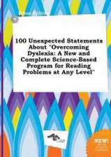 100 Unexpected Statements about Overcoming Dyslexia: A New and Complete Science-Based Program for Reading Problems at Any Level