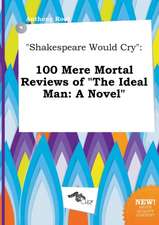 Shakespeare Would Cry: 100 Mere Mortal Reviews of the Ideal Man: A Novel