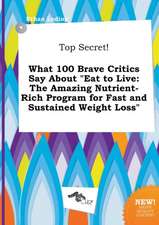 Top Secret! What 100 Brave Critics Say about Eat to Live: The Amazing Nutrient-Rich Program for Fast and Sustained Weight Loss