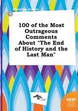 100 of the Most Outrageous Comments about the End of History and the Last Man