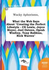 Wacky Aphorisms, What the Web Says about Creating the Perfect Lifestyle - CS Lewis, Joyce Meyer, Joel Osteen, Oprah Winfrey, Tony Robbins, Rick Warre