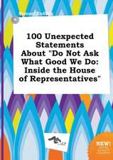 100 Unexpected Statements about Do Not Ask What Good We Do: Inside the House of Representatives