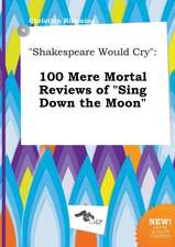 Shakespeare Would Cry: 100 Mere Mortal Reviews of Sing Down the Moon