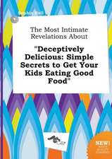 The Most Intimate Revelations about Deceptively Delicious: Simple Secrets to Get Your Kids Eating Good Food