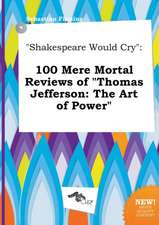 Shakespeare Would Cry: 100 Mere Mortal Reviews of Thomas Jefferson: The Art of Power