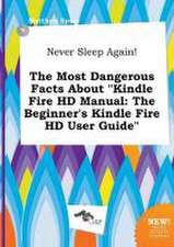 Never Sleep Again! the Most Dangerous Facts about Kindle Fire HD Manual: The Beginner's Kindle Fire HD User Guide