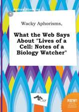 Wacky Aphorisms, What the Web Says about Lives of a Cell: Notes of a Biology Watcher