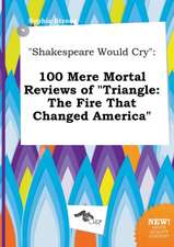 Shakespeare Would Cry: 100 Mere Mortal Reviews of Triangle: The Fire That Changed America