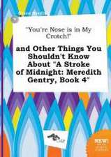 You're Nose Is in My Crotch! and Other Things You Shouldn't Know about a Stroke of Midnight: Meredith Gentry, Book 4