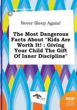 Never Sleep Again! the Most Dangerous Facts about Kids Are Worth It!: Giving Your Child the Gift of Inner Discipline