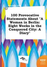 100 Provocative Statements about a Woman in Berlin: Eight Weeks in the Conquered City: A Diary